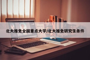 北大推免全国重点大学/北大推免研究生条件