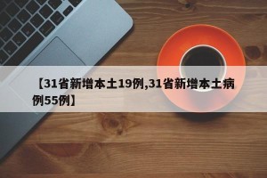 【31省新增本土19例,31省新增本土病例55例】