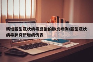 新增新型冠状病毒感染的肺炎病例/新型冠状病毒肺炎新增病例表