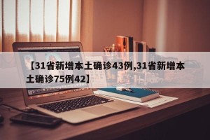 【31省新增本土确诊43例,31省新增本土确诊75例42】