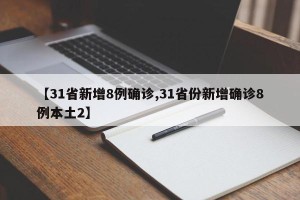 【31省新增8例确诊,31省份新增确诊8例本土2】