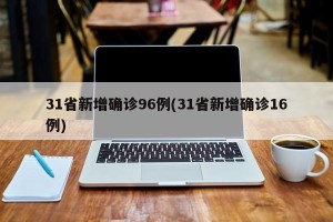 31省新增确诊96例(31省新增确诊16例)
