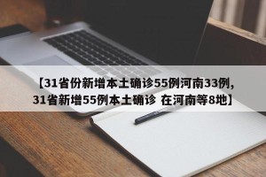 【31省份新增本土确诊55例河南33例,31省新增55例本土确诊 在河南等8地】
