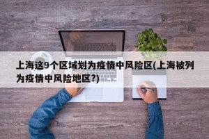 上海这9个区域划为疫情中风险区(上海被列为疫情中风险地区?)