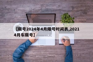 【限号2024年4月限号时间表,20214月车限号】