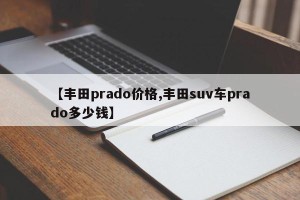 【丰田prado价格,丰田suv车prado多少钱】