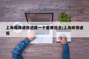上海疫情通报透露一个重要信息/上海疾情通报