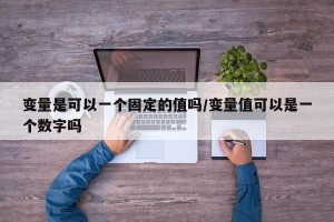 变量是可以一个固定的值吗/变量值可以是一个数字吗
