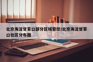 北京海淀甘家口部分区域管控/北京海淀甘家口社区分布图