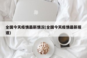 全国今天疫情最新情况(全国今天疫情最新报道)