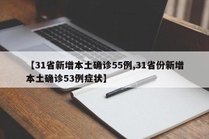 【31省新增本土确诊55例,31省份新增本土确诊53例症状】