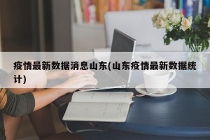 疫情最新数据消息山东(山东疫情最新数据统计)