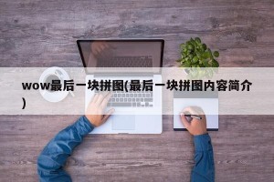 wow最后一块拼图(最后一块拼图内容简介)