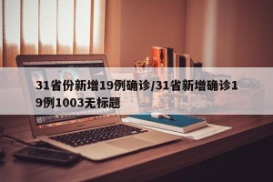 31省份新增19例确诊/31省新增确诊19例1003无标题