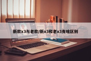 新款x3与老款/新x3和老x3有啥区别