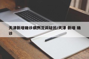 天津新增确诊病例流调疑团/天津 新增 确诊