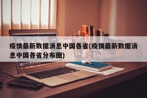 疫情最新数据消息中国各省(疫情最新数据消息中国各省分布图)