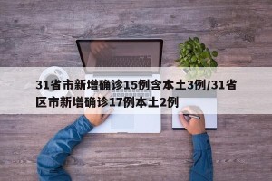 31省市新增确诊15例含本土3例/31省区市新增确诊17例本土2例