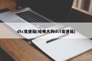 dtc变速箱(哈弗大狗dct变速箱)