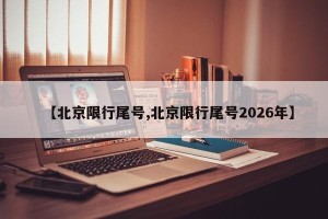 【北京限行尾号,北京限行尾号2026年】