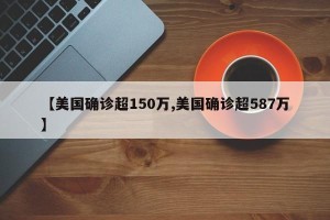 【美国确诊超150万,美国确诊超587万】