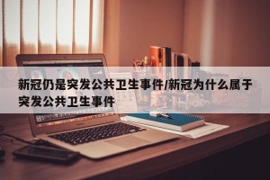 新冠仍是突发公共卫生事件/新冠为什么属于突发公共卫生事件