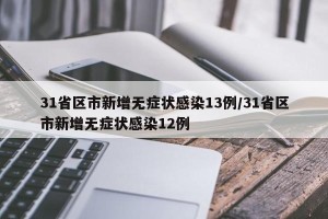 31省区市新增无症状感染13例/31省区市新增无症状感染12例