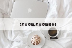【龙岗疫情,龙岗疫情报告】