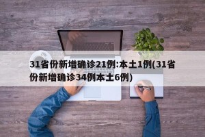 31省份新增确诊21例:本土1例(31省份新增确诊34例本土6例)