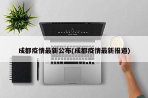 成都疫情最新公布(成都疫情最新报道)