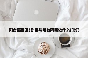 阳台隔卧室(卧室与阳台隔断做什么门好)