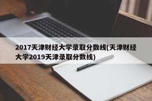 2017天津财经大学录取分数线(天津财经大学2019天津录取分数线)