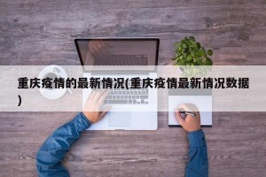 重庆疫情的最新情况(重庆疫情最新情况数据)
