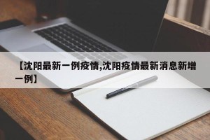 【沈阳最新一例疫情,沈阳疫情最新消息新增一例】