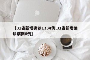 【31省新增确诊1334例,31省新增确诊病例6例】