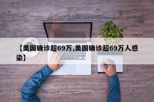 【美国确诊超69万,美国确诊超69万人感染】