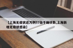 【上海无症状近万例57倍于确诊数,上海新增无症状感染】