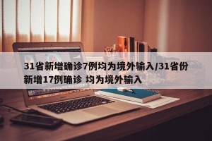 31省新增确诊7例均为境外输入/31省份新增17例确诊 均为境外输入