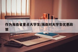 作为海南省重点大学生/海南对大学生优惠政策