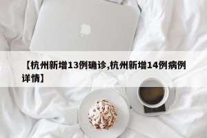 【杭州新增13例确诊,杭州新增14例病例详情】