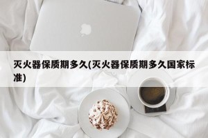 灭火器保质期多久(灭火器保质期多久国家标准)
