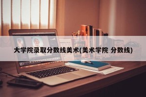 大学院录取分数线美术(美术学院 分数线)