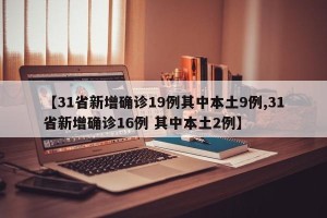 【31省新增确诊19例其中本土9例,31省新增确诊16例 其中本土2例】