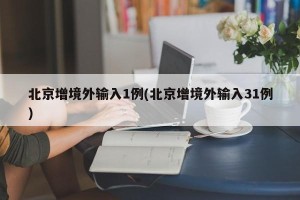北京增境外输入1例(北京增境外输入31例)