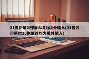 31省新增2例确诊均为境外输入(31省区市新增20例确诊均为境外输入)