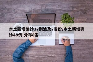 本土新增确诊17例波及7省份/本土新增确诊48例 分布8省