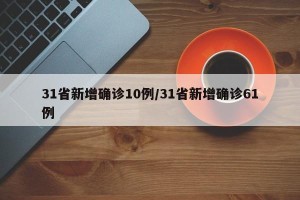 31省新增确诊10例/31省新增确诊61例