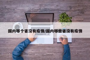 国内哪个省没有疫情/国内哪些省没有疫情