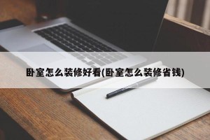 卧室怎么装修好看(卧室怎么装修省钱)