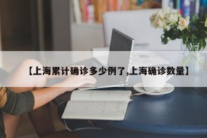 【上海累计确诊多少例了,上海确诊数量】